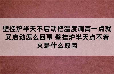 壁挂炉半天不启动把温度调高一点就又启动怎么回事 壁挂炉半天点不着火是什么原因